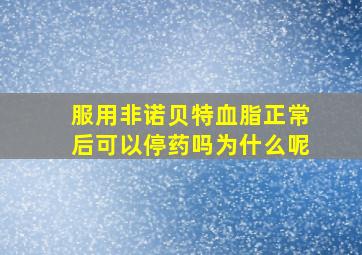 服用非诺贝特血脂正常后可以停药吗为什么呢