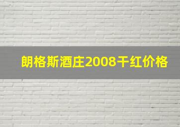 朗格斯酒庄2008干红价格