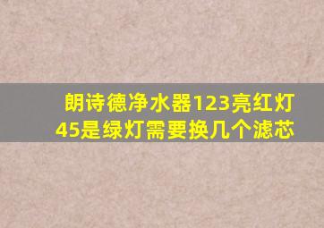 朗诗德净水器123亮红灯45是绿灯需要换几个滤芯