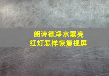 朗诗德净水器亮红灯怎样恢复视屏