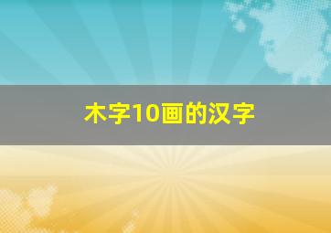 木字10画的汉字