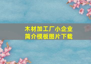 木材加工厂小企业简介模板图片下载