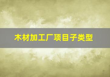 木材加工厂项目子类型