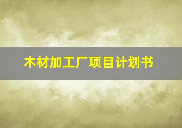 木材加工厂项目计划书