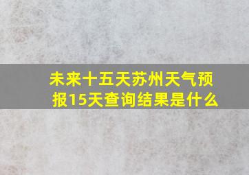 未来十五天苏州天气预报15天查询结果是什么