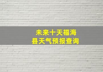 未来十天福海县天气预报查询