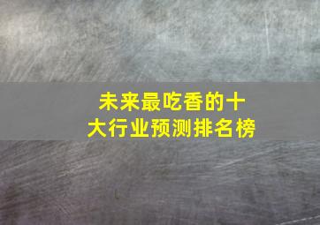 未来最吃香的十大行业预测排名榜