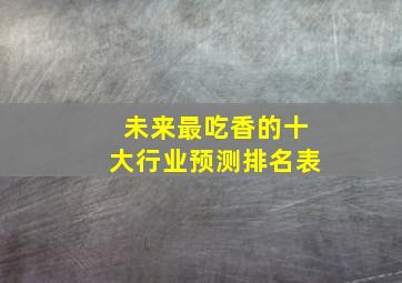 未来最吃香的十大行业预测排名表