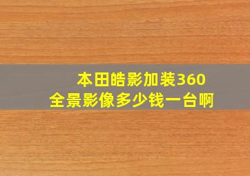 本田皓影加装360全景影像多少钱一台啊