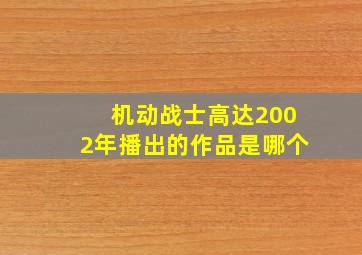 机动战士高达2002年播出的作品是哪个