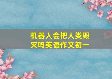 机器人会把人类毁灭吗英语作文初一