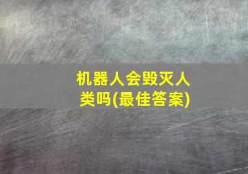 机器人会毁灭人类吗(最佳答案)