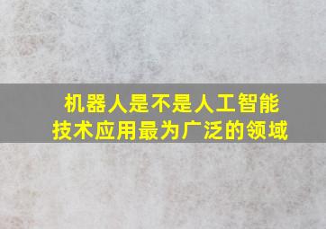 机器人是不是人工智能技术应用最为广泛的领域