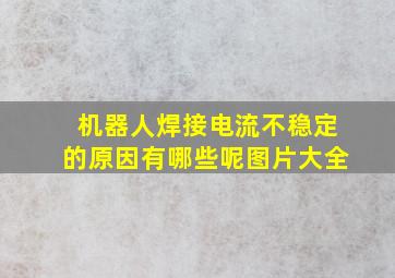 机器人焊接电流不稳定的原因有哪些呢图片大全