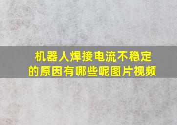 机器人焊接电流不稳定的原因有哪些呢图片视频