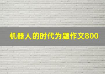 机器人的时代为题作文800