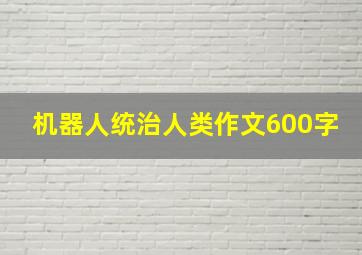 机器人统治人类作文600字