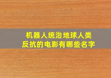 机器人统治地球人类反抗的电影有哪些名字