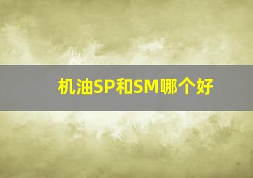 机油SP和SM哪个好