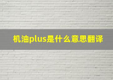 机油plus是什么意思翻译