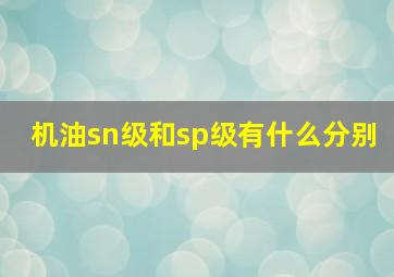 机油sn级和sp级有什么分别