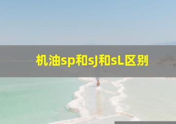 机油sp和sJ和sL区别