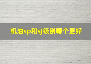 机油sp和sJ级别哪个更好