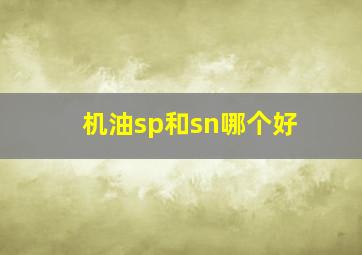 机油sp和sn哪个好