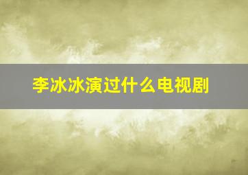 李冰冰演过什么电视剧