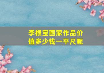 李根宝画家作品价值多少钱一平尺呢