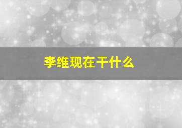 李维现在干什么