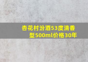 杏花村汾酒53度清香型500ml价格30年