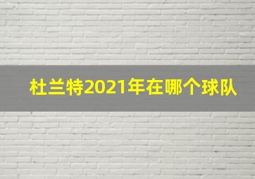 杜兰特2021年在哪个球队