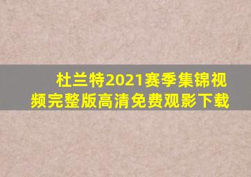 杜兰特2021赛季集锦视频完整版高清免费观影下载