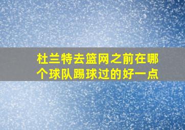 杜兰特去篮网之前在哪个球队踢球过的好一点