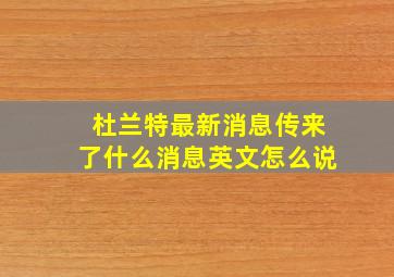 杜兰特最新消息传来了什么消息英文怎么说