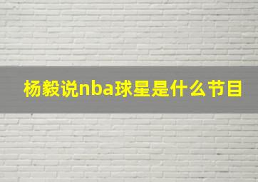 杨毅说nba球星是什么节目