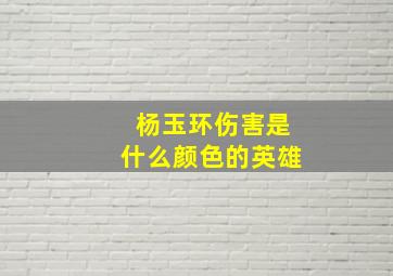 杨玉环伤害是什么颜色的英雄