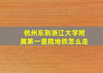 杭州东到浙江大学附属第一医院地铁怎么走