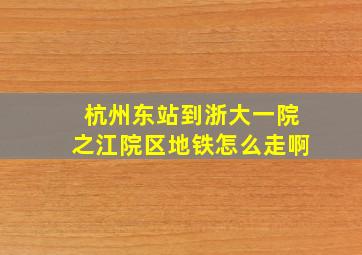 杭州东站到浙大一院之江院区地铁怎么走啊