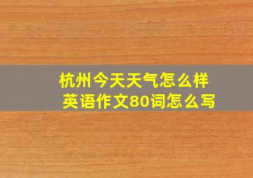 杭州今天天气怎么样英语作文80词怎么写