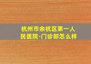 杭州市余杭区第一人民医院-门诊部怎么样