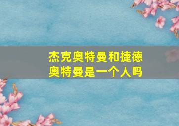 杰克奥特曼和捷德奥特曼是一个人吗