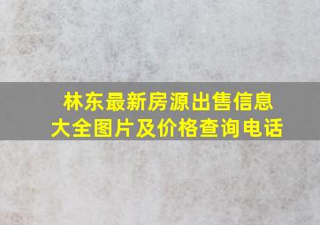 林东最新房源出售信息大全图片及价格查询电话