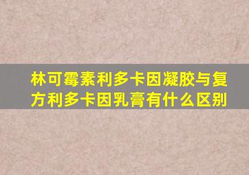 林可霉素利多卡因凝胶与复方利多卡因乳膏有什么区别