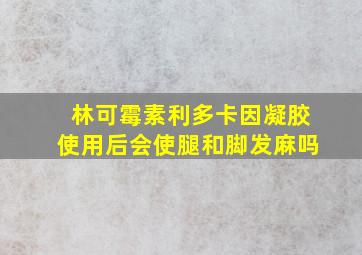 林可霉素利多卡因凝胶使用后会使腿和脚发麻吗