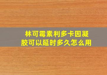 林可霉素利多卡因凝胶可以延时多久怎么用