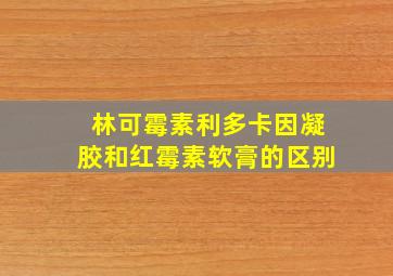 林可霉素利多卡因凝胶和红霉素软膏的区别