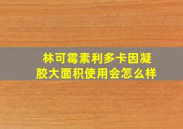 林可霉素利多卡因凝胶大面积使用会怎么样