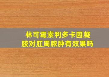 林可霉素利多卡因凝胶对肛周脓肿有效果吗